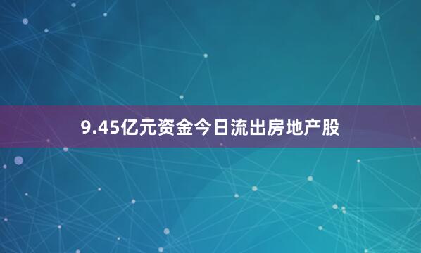 9.45亿元资金今日流出房地产股