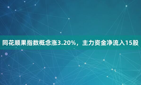 同花顺果指数概念涨3.20%，主力资金净流入15股