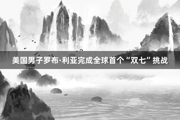 美国男子罗布·利亚完成全球首个“双七”挑战