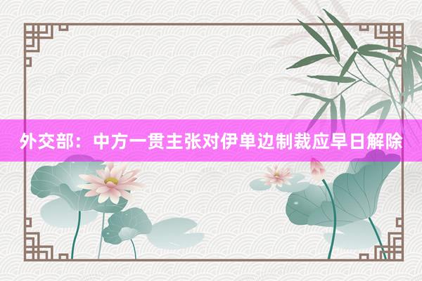 外交部：中方一贯主张对伊单边制裁应早日解除