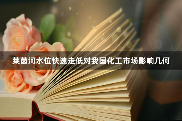 莱茵河水位快速走低对我国化工市场影响几何