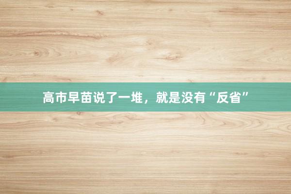 高市早苗说了一堆，就是没有“反省”