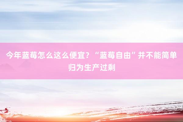 今年蓝莓怎么这么便宜？“蓝莓自由”并不能简单归为生产过剩