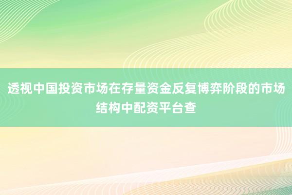 透视中国投资市场在存量资金反复博弈阶段的市场结构中配资平台查