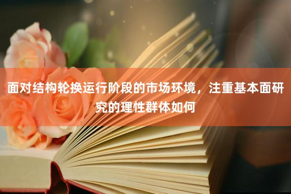 面对结构轮换运行阶段的市场环境，注重基本面研究的理性群体如何