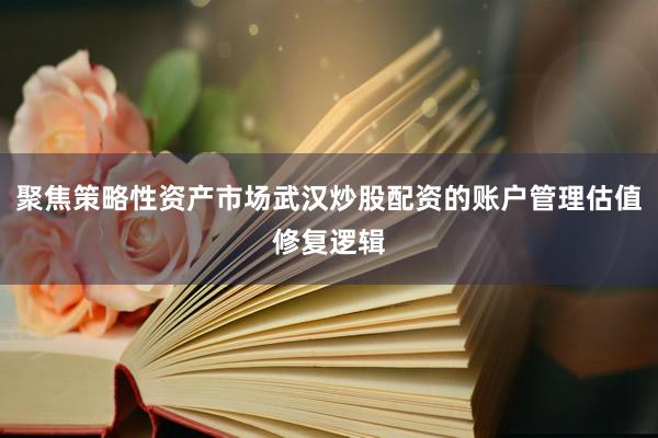 聚焦策略性资产市场武汉炒股配资的账户管理估值修复逻辑
