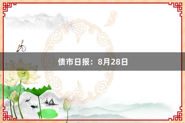 债市日报：8月28日