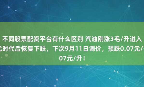 不同股票配资平台有什么区别 汽油刚涨3毛/升进入8元时代后恢复下跌，下次9月11日调价，预跌0.07元/升！