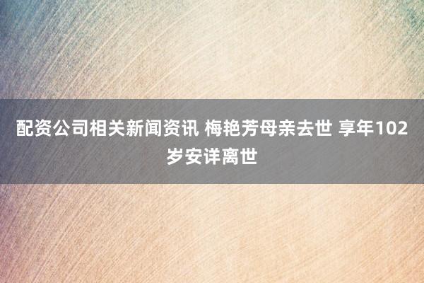 配资公司相关新闻资讯 梅艳芳母亲去世 享年102岁安详离世