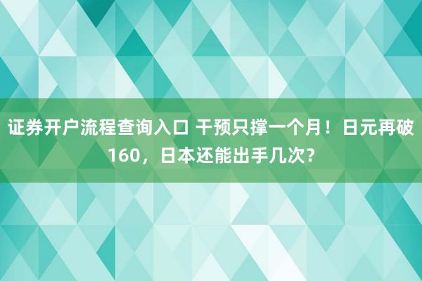 证券开户流程查询入口 干预只撑一个月！日元再破160，日本还能出手几次？