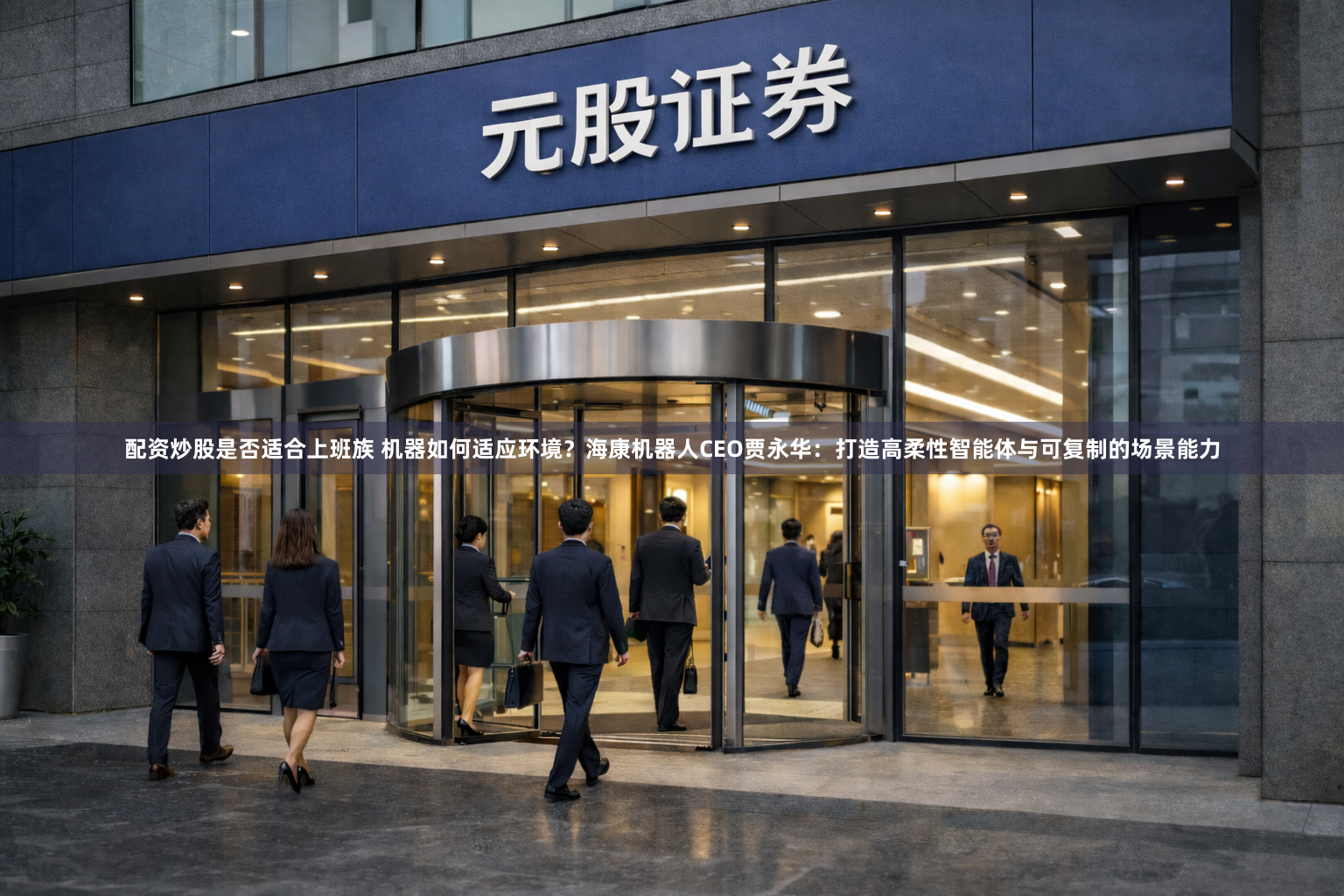 配资炒股是否适合上班族 机器如何适应环境？海康机器人CEO贾永华：打造高柔性智能体与可复制的场景能力