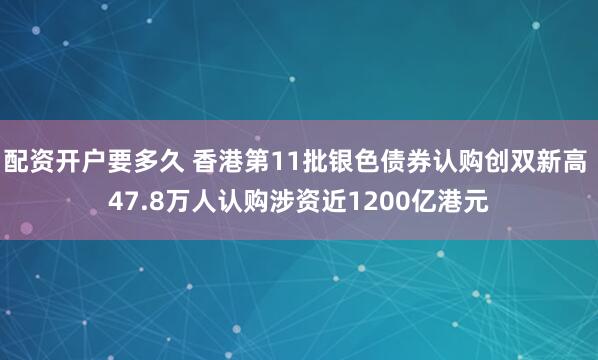配资开户要多久 香港第11批银色债券认购创双新高 47.8万人认购涉资近1200亿港元