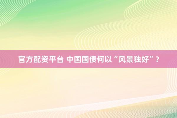 官方配资平台 中国国债何以“风景独好”?