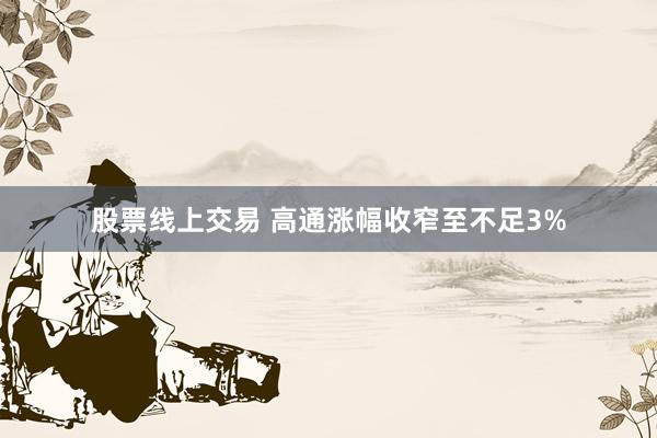 股票线上交易 高通涨幅收窄至不足3%