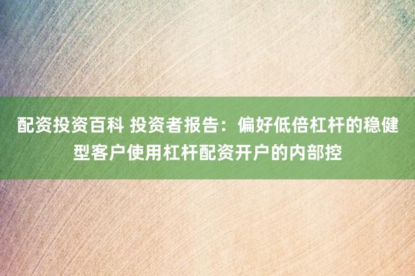 配资投资百科 投资者报告：偏好低倍杠杆的稳健型客户使用杠杆配资开户的内部控