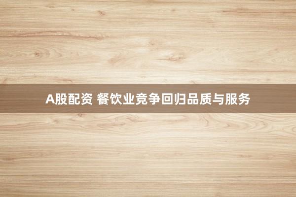 A股配资 餐饮业竞争回归品质与服务