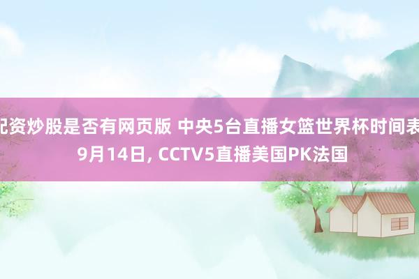 配资炒股是否有网页版 中央5台直播女篮世界杯时间表: 9月14日, CCTV5直播美国PK法国