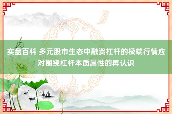 实盘百科 多元股市生态中融资杠杆的极端行情应对围绕杠杆本质属性的再认识