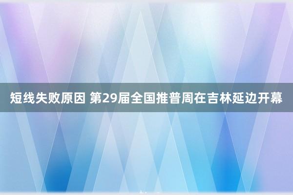 短线失败原因 第29届全国推普周在吉林延边开幕