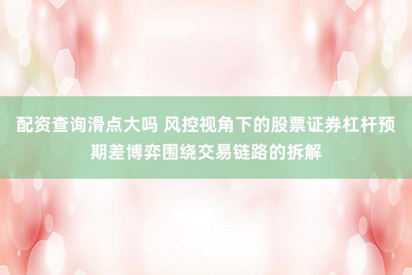 配资查询滑点大吗 风控视角下的股票证券杠杆预期差博弈围绕交易链路的拆解