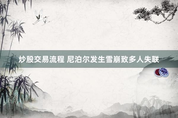 炒股交易流程 尼泊尔发生雪崩致多人失联