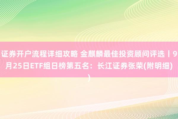 证券开户流程详细攻略 金麒麟最佳投资顾问评选丨9月25日ETF组日榜第五名：长江证券张荣(附明细)