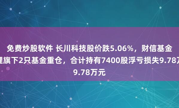 免费炒股软件 长川科技股价跌5.06%，财信基金管理旗下2只基金重仓，合计持有7400股浮亏损失9.78万元