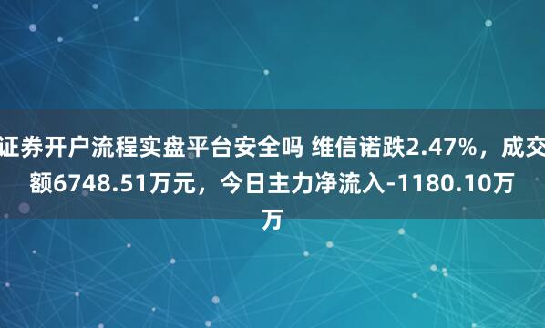 证券开户流程实盘平台安全吗 维信诺跌2.47%，成交额6748.51万元，今日主力净流入-1180.10万
