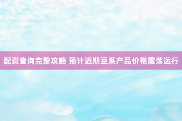 配资查询完整攻略 预计近期豆系产品价格震荡运行