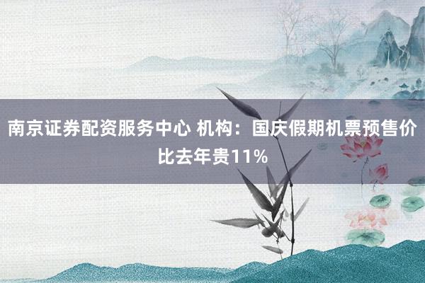 南京证券配资服务中心 机构：国庆假期机票预售价比去年贵11%