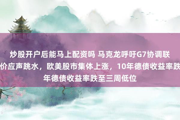炒股开户后能马上配资吗 马克龙呼吁G7协调联合抛储，油价应声跳水，欧美股市集体上涨，10年德债收益率跌至三周低位