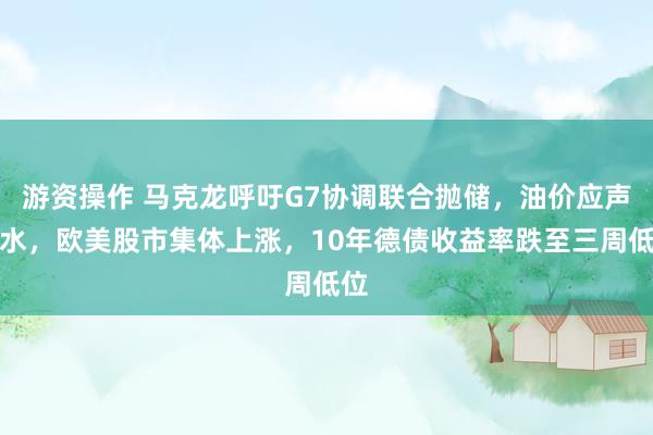 游资操作 马克龙呼吁G7协调联合抛储，油价应声跳水，欧美股市集体上涨，10年德债收益率跌至三周低位