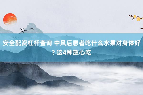 安全配资杠杆查询 中风后患者吃什么水果对身体好? 这4种放心吃