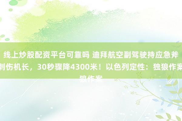 线上炒股配资平台可靠吗 迪拜航空副驾驶持应急斧刺伤机长，30秒骤降4300米！以色列定性：独狼作案
