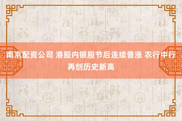南京配资公司 港股内银股节后连续普涨 农行中行再创历史新高