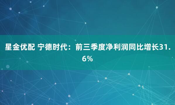 星金优配 宁德时代：前三季度净利润同比增长31.6%