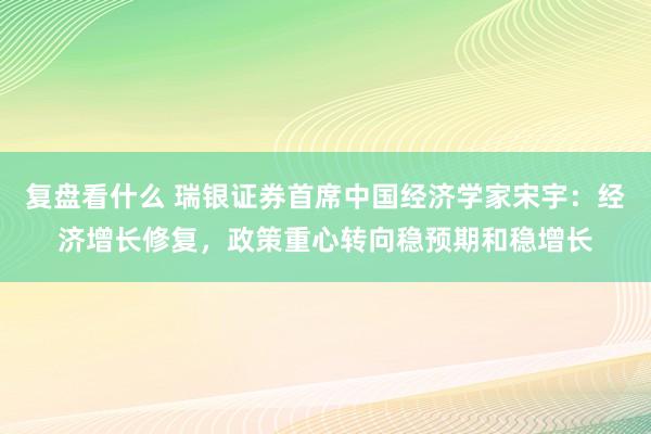 复盘看什么 瑞银证券首席中国经济学家宋宇：经济增长修复，政策重心转向稳预期和稳增长