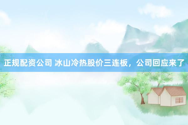 正规配资公司 冰山冷热股价三连板，公司回应来了