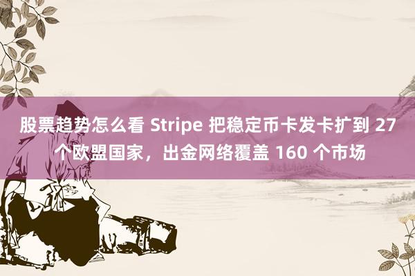 股票趋势怎么看 Stripe 把稳定币卡发卡扩到 27 个欧盟国家，出金网络覆盖 160 个市场