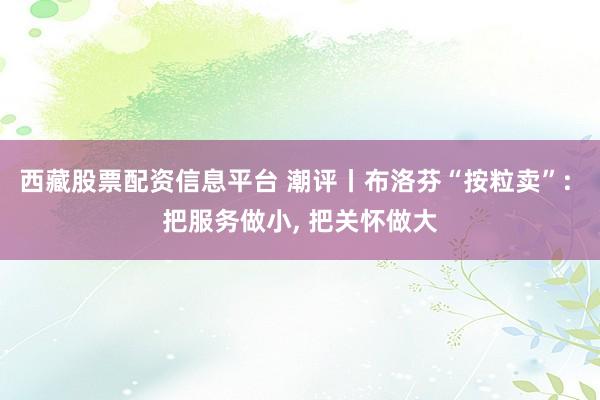 西藏股票配资信息平台 潮评丨布洛芬“按粒卖”: 把服务做小, 把关怀做大