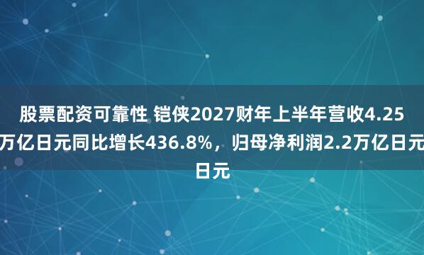 股票配资可靠性 铠侠2027财年上半年营收4.25万亿日元同比增长436.8%，归母净利润2.2万亿日元